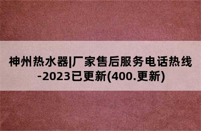 神州热水器|厂家售后服务电话热线-2023已更新(400.更新)